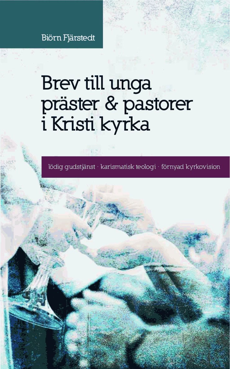 Biörn Fjärstedt : Brev till unga präster och pastorer i Kristi kyrka : lödig gudstjänst, karismatisk teologi, förnyad kyrkovision