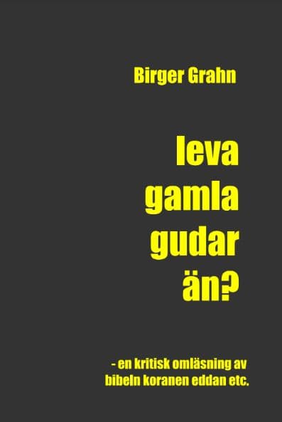 Birger Grahn : Leva gamla gudar än? : en kritisk omläsning av Bibeln, Koranen, Eddan etc.