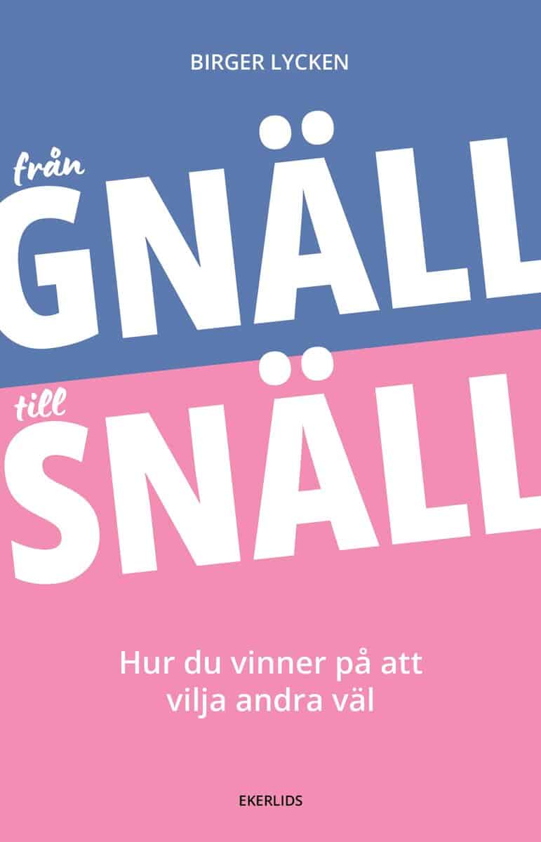 Birger Lycken : Från gnäll till snäll : hur du vinner på att vilja andra väl