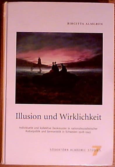 BIRGITTA. ALMGREN : Illusion und Wirklighet, Individuella und kollektive Denkmuster in nationalsozialisticher Kulturpolitik und germanistik in Schweden 1928-1945