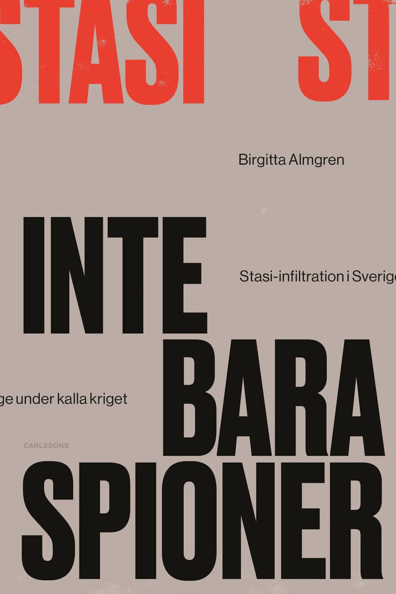 Birgitta Almgren : Inte bara spioner : Stasi-infiltration i Sverige under kalla kriget
