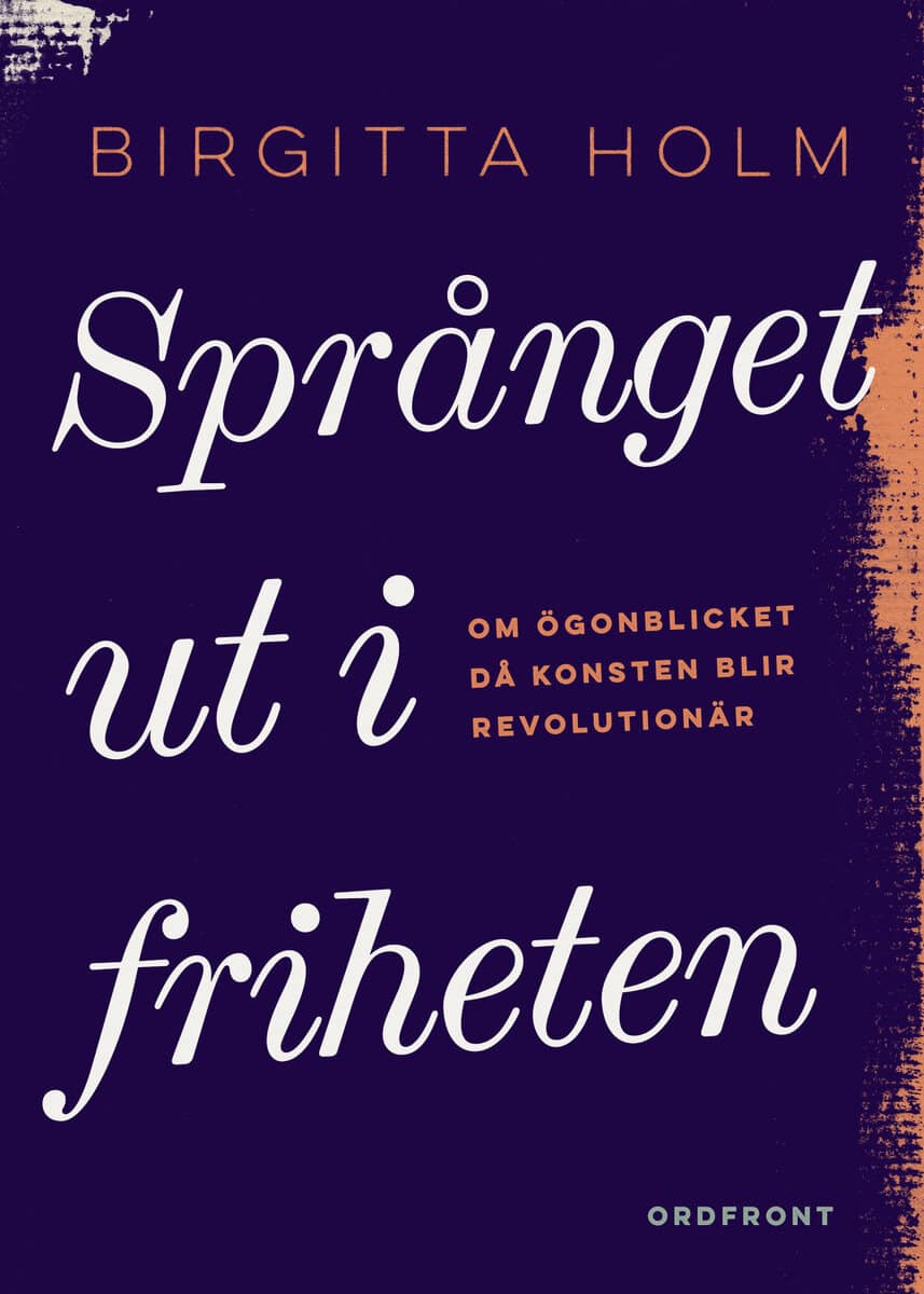Birgitta Holm : Språnget ut i friheten : om ögonblicket då konsten blir revolutionär