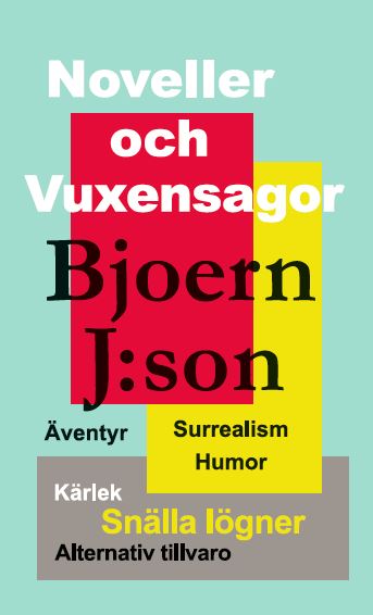 Bjoern J:son : Noveller och vuxensagor : sagor i surrealistisk stil där humor och önsketänkande är viktigare än helheten