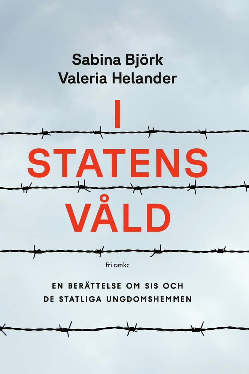 Björk, Sabina ; Helander, Valeria : I statens våld : en berättelse om SiS och de statliga ungdomshemmen