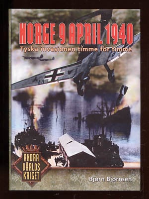 Bjørn Bjørnsen : Norge 9 april 1940. Tyska invasionen timme för timme