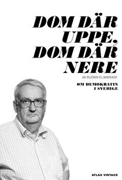 Björn Elmbrant : Dom där uppe, dom där nere : om demokratin i Sverige