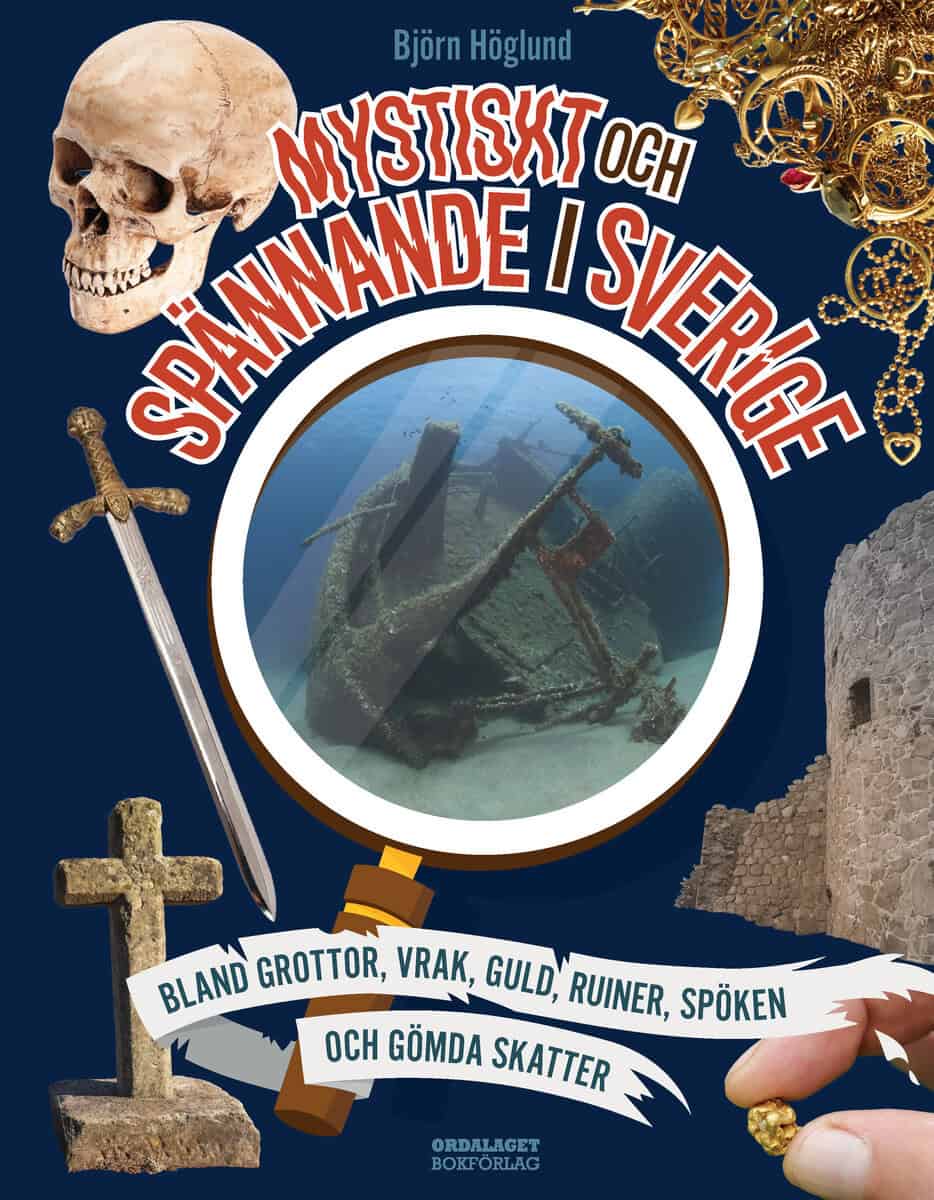 Björn Höglund : Mystiskt och spännande i Sverige : bland grottor, vrak, guld, ruiner, spöken och gömda skatter