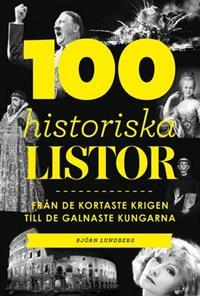 Björn Lundberg : 100 historiska listor Från de kortaste krigen till de galnaste kungarna
