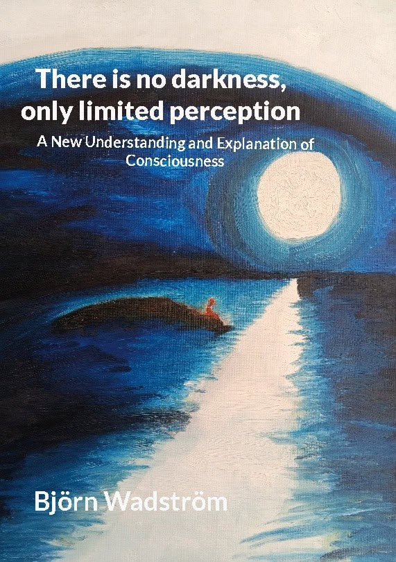 Björn Wadström : There is no darkness, only limited perception
