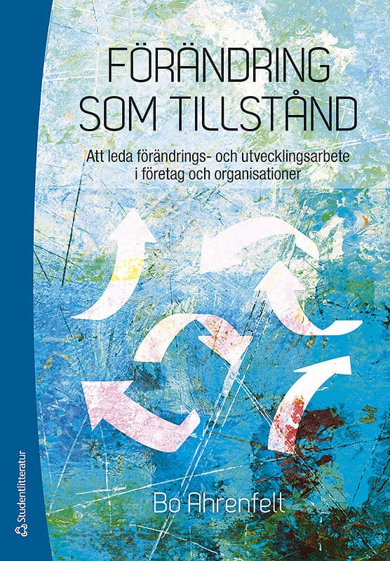 Bo Ahrenfelt : Förändring som tillstånd : att leda förändrings- och utvecklingsarbete i företag och organisationer