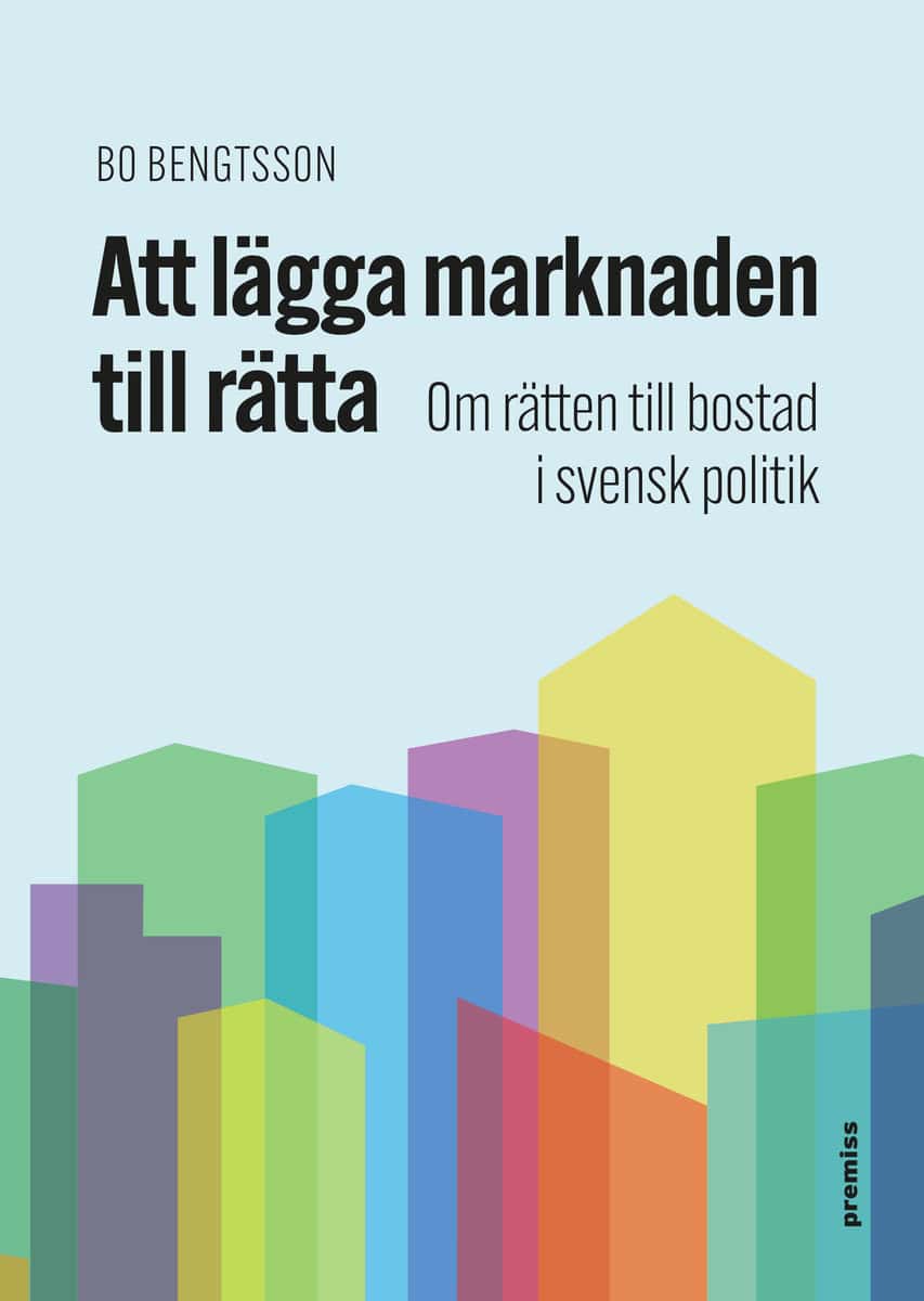 Bo Bengtsson : Att lägga marknaden till rätta : om rätten till bostad i svensk politik