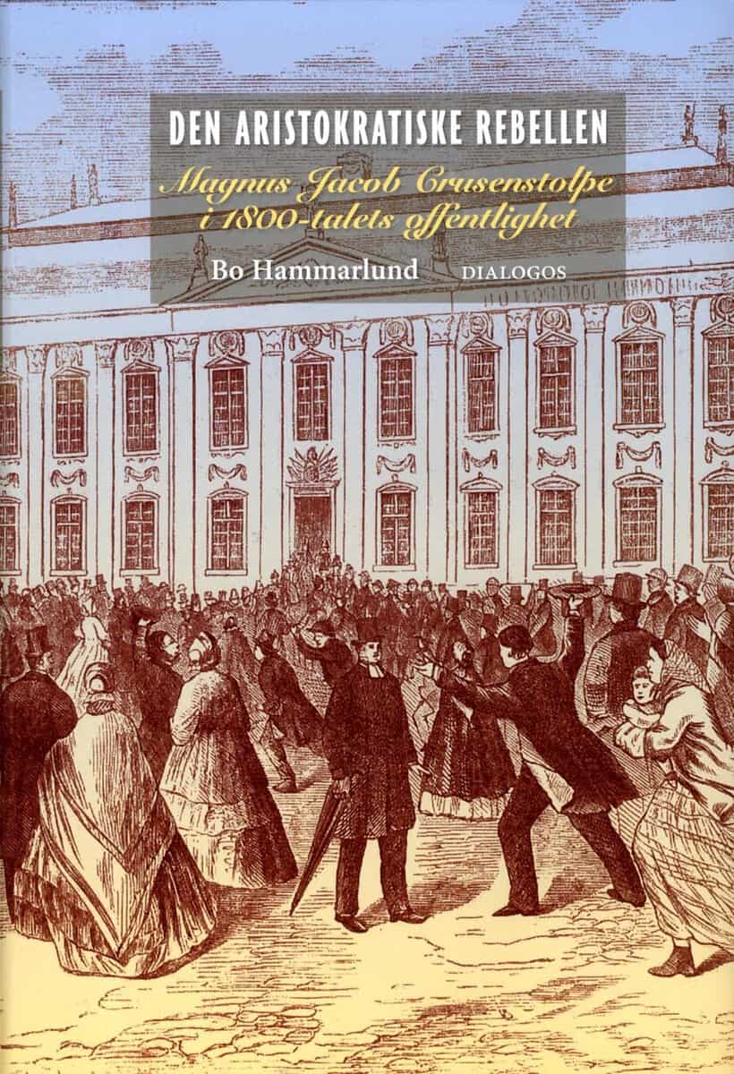 Bo Hammarlund : Den aristokratiske rebellen : Magnus Jacob Crusenstolpe i 1800-talets offentlighet