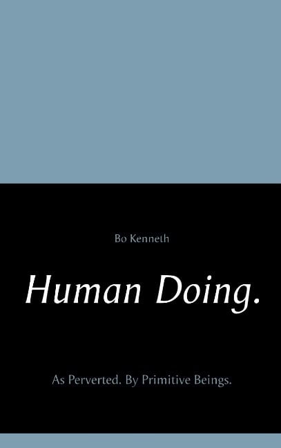 Bo Kenneth : Human doing. : as perverted - by primitive beings.