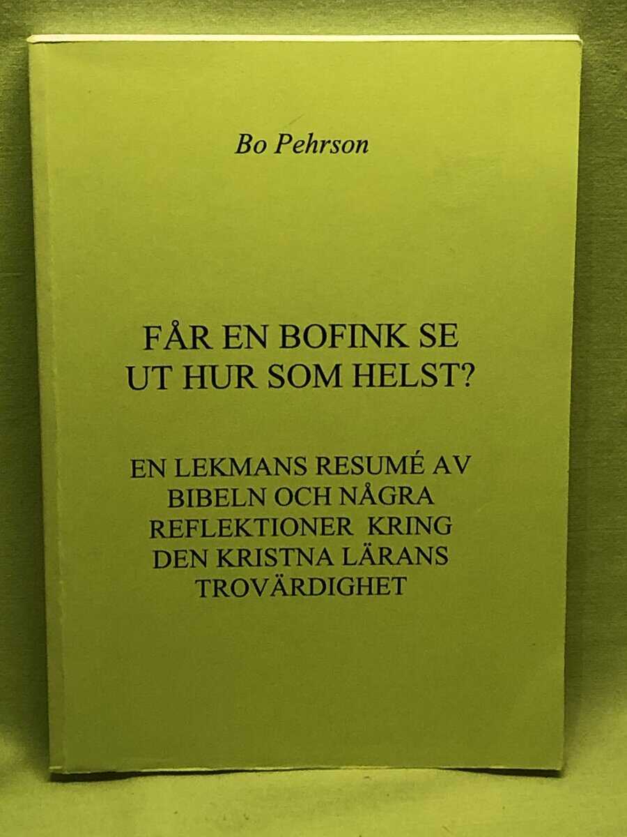 Bo Pehrson : Får en bofink se ut hur som helst? En lekmans resumé av bibeln och några reflektioner kring den kristna lärans trovärdighet