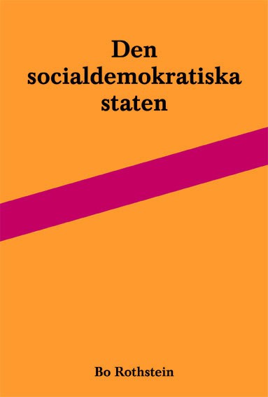 Bo Rothstein : Den socialdemokratiska staten : reformer och förvaltning inom svensk arbetsmarknads- och skolpolitik