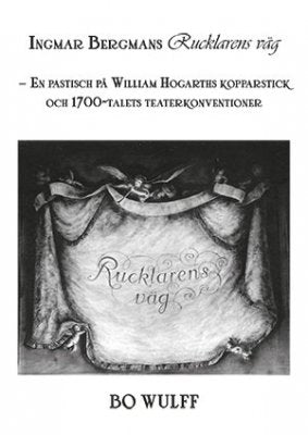 Bo Wulff : Ingmar Bergmans Rucklarens väg : en pastisch på William Hogarths kopparstick och 1700-talets teaterkonventioner