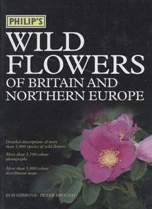 Bob Gibbons ; Peter Brough : PHILIP'S WILD FLOWERS OF BRITAIN AND NORTHERN EUROPE