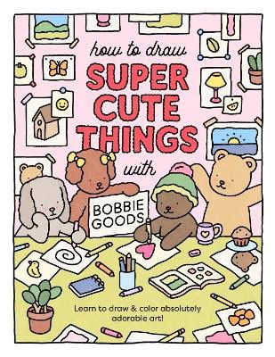 Bobbie Goods : How to Draw Super Cute Things with Bobbie Goods