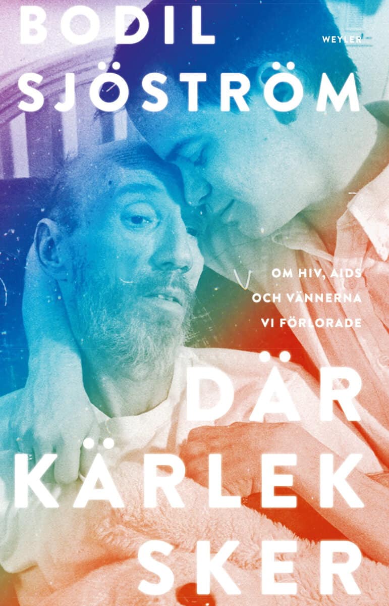 Bodil Sjöström : Där kärlek sker : om hiv, aids och vännerna vi förlorade