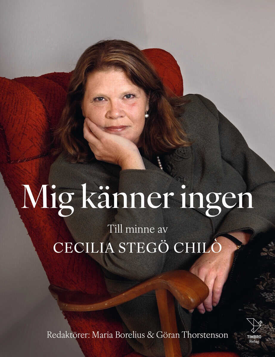 Borelius, Maria ; Kristersson, Ulf ; Karlsson, Åsa-Britt ; Wallenberg, Marcus ; Svegfors, Mats ; Ljunggren, Stig-Björn ; Spendrup, Jens ; Spendrup, Johan ; Spendrup, Sara ; Eisel, Stephan ; Svensson, Mattias ; Hökmark, Gunnar ; Nesse, Knut Olav ; Börjesson, Per H ; Gür, Thomas ; Norberg, Johan ; Hamilton, Ulla ; Hoey, David ; Stjernkvist, Lasse ; Segerfeldt, Fredrik ; Lilliecreutz, Johan ; Ehrenkrona, Olof ; Thorstenson, Göran : Mig känner ingen : till minne av Cecilia Stegö Chilò