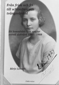 Börje Lemark : Från frisk och fri till schizofren och tvångsvårdad : ett levnadsöde som speglar svensk sjukvård 1940 - 1988