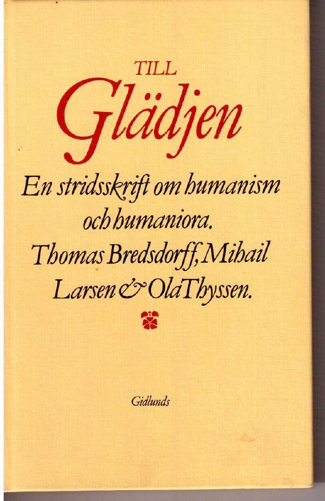 Bredsdorff, Thomas ; Larsen, Mihail ; Thyssen, Ola : Till Glädjen. En stridsskrift om humanism och humaniora