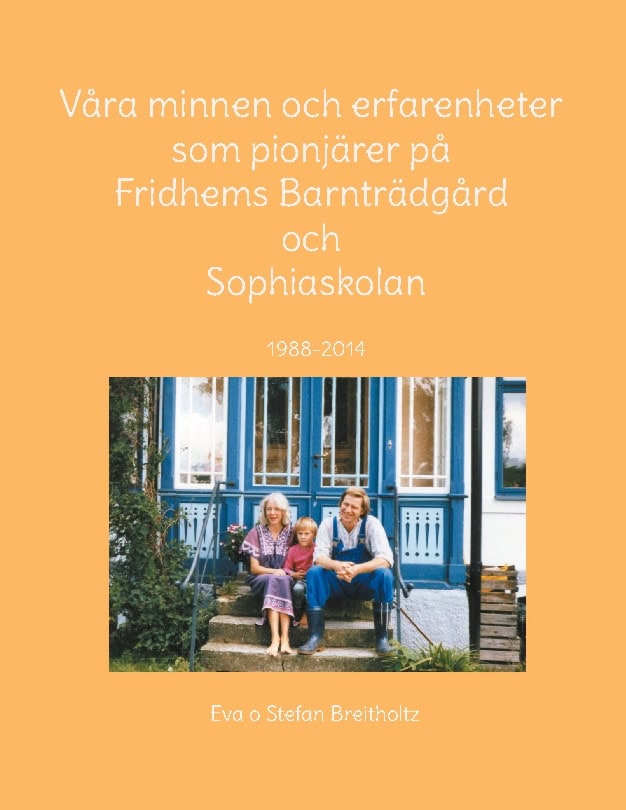 Breitholtz, Eva ; Breitholtz, Stefan : Våra minnen och erfarenheter som pionjärer på Fridhems Barnträdgård och Sophiaskolan 1988-2014