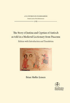 Brian Møller Jensen : The story of Justina and Cyprian of Antioch as told in a medieval lectionary from Piacenza : Edition with introduction and translation