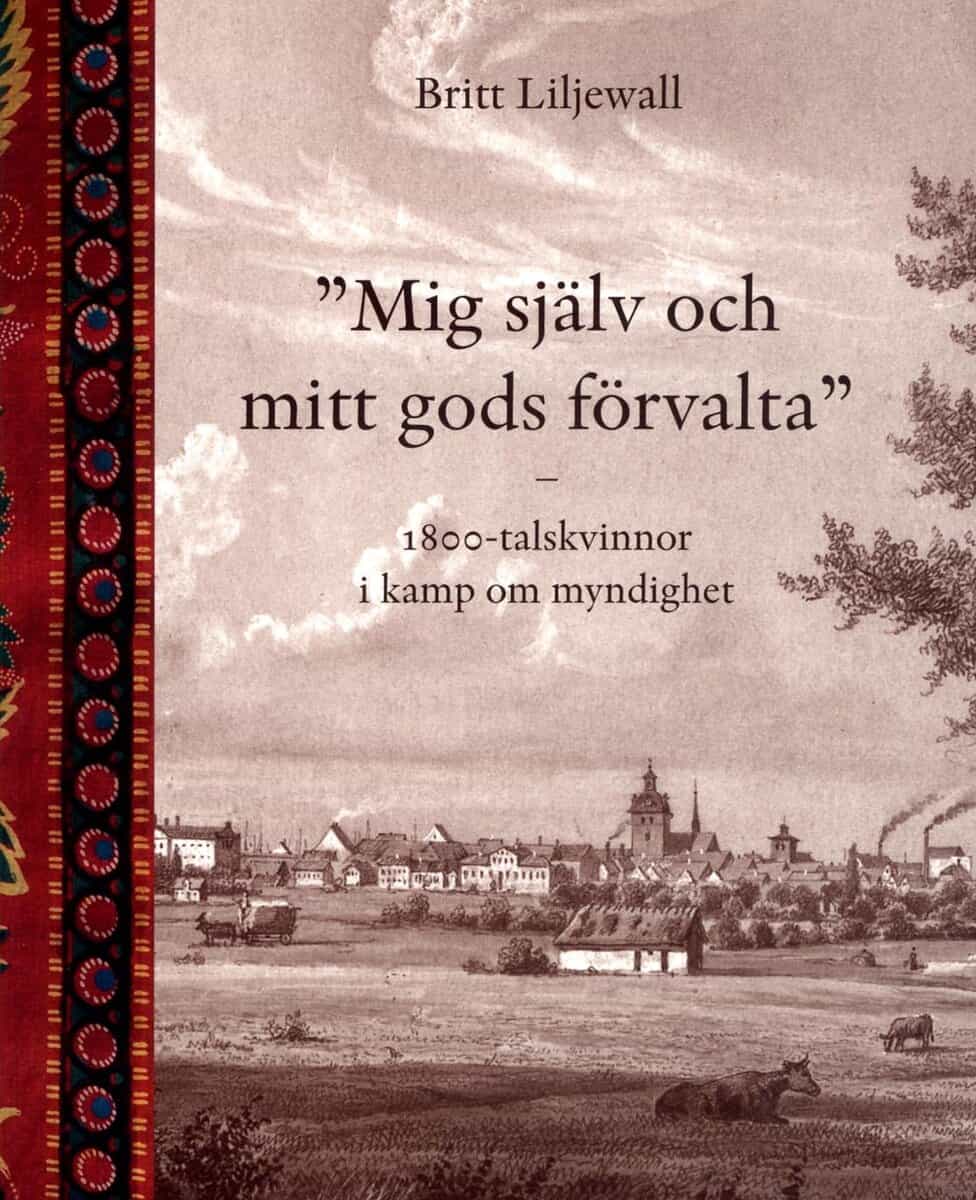 Britt Liljewall : Mig själv och mitt gods förvalta : 1800-tals kvinnor i kamp om myndighet