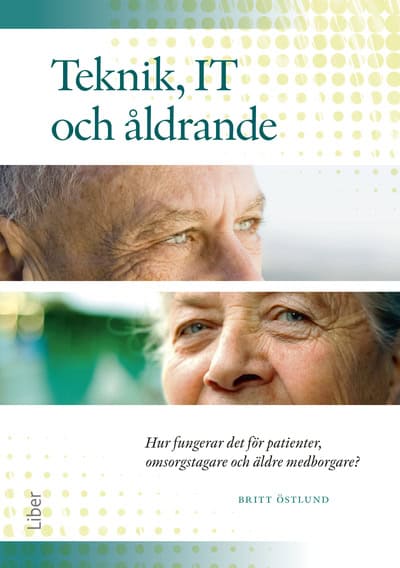 Britt Östlund : Teknik, IT och åldrande : hur fungerar det för patienter, omsorgstagare och äldre medborgare?