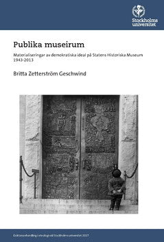 Britta Zetterström Geschwind : Publika museirum : materialiseringar av demokratiska ideal på Statens historiska museum 1943-2013