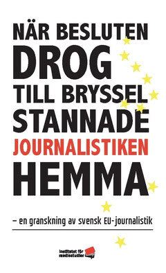 Brors, Henrik ; Johansson, Bengt ; Skoog, Anna ; Ström Melin, Annika ; Melchior, Sigrid ; Karlsson, Anton ; Strömvik, Maria : När besluten drog till Bryssel stannade journalistiken hemma
