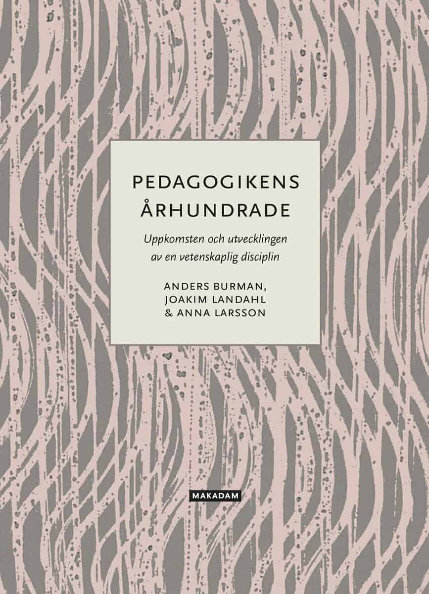 Burman, Anders ; Landahl, Joakim ; Larsson, Anna : Pedagogikens århundrade : uppkomsten och utvecklingen av en vetenskaplig disciplin