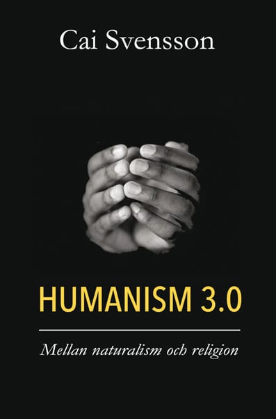 Cai Svensson : Humanism 3.0 : mellan naturalism och religion