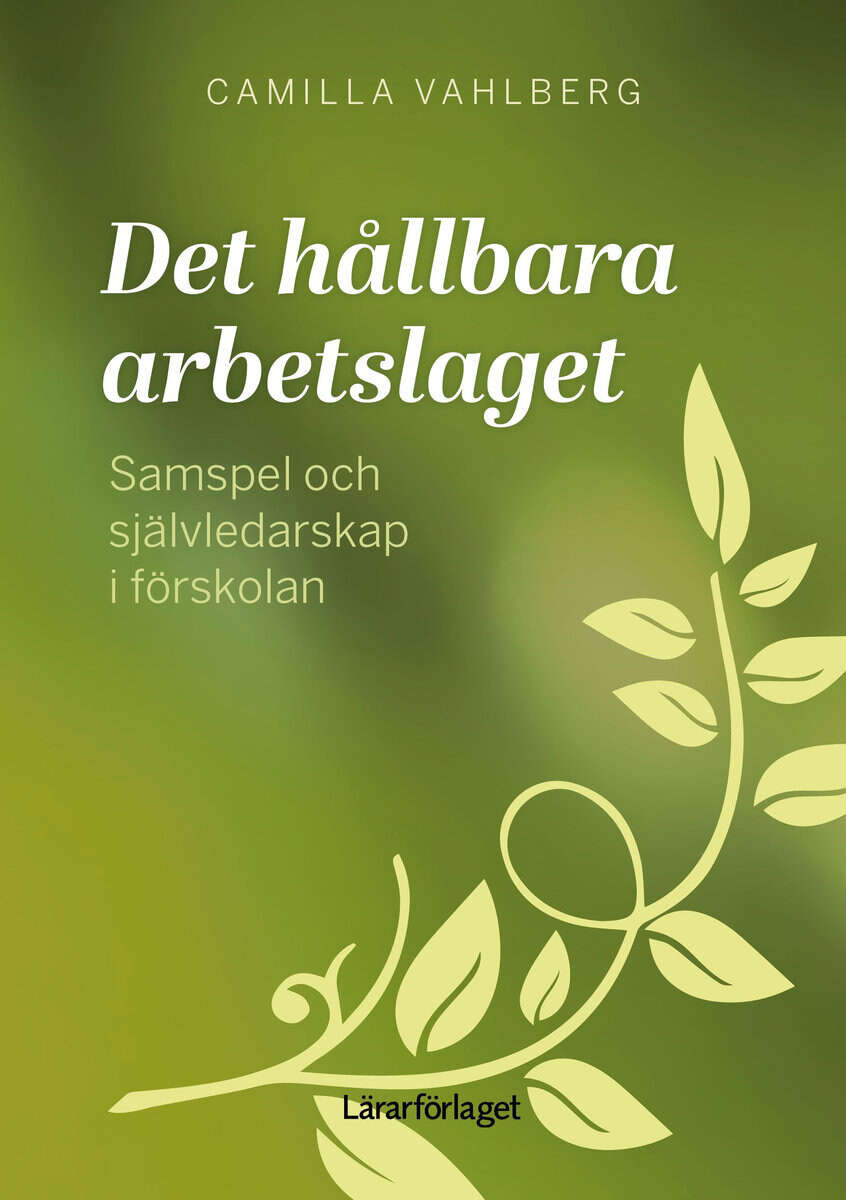 Camilla Vahlberg : Det hållbara arbetslaget : samspel och självledarskap i förskolan