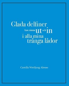 Camilla Wretljung Alonso : Glada delfiner kan simma ut och in i alla mina trånga lådor