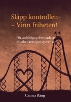 Carina Bång : Släpp kontrollen - vinn friheten! : för anhöriga påverkade av missbrukets konsekvenser