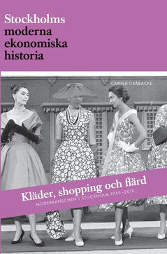 Carina Gråbacke : Kläder, shopping och flärd : modebranschen i Stockholm 1945-2010