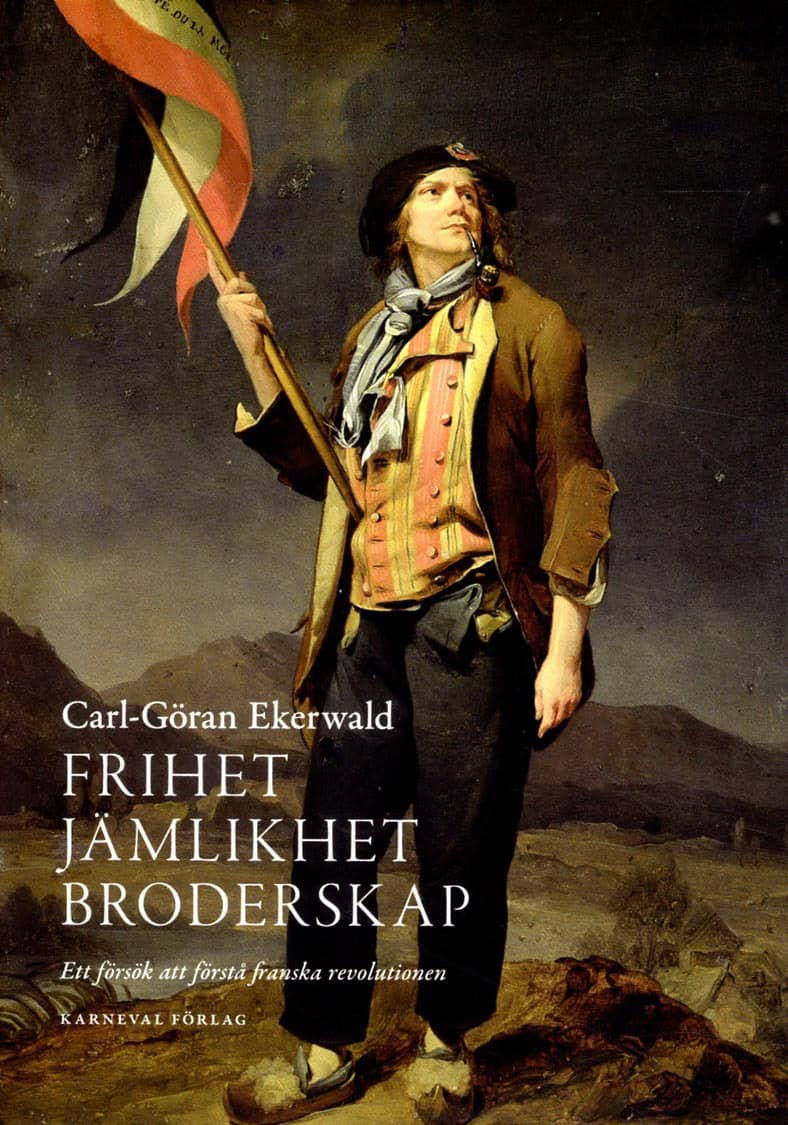 Carl-Göran Ekerwald : Frihet, jämlikhet, broderskap : ett försök att förstå franska revolutionen
