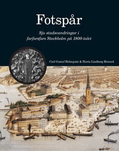 Holmquist, Carl Gustaf ; Lindberg Howard, Maria : Fotspår : sju stadsvandringar i farfarsfars Stockholm på 1800-talet