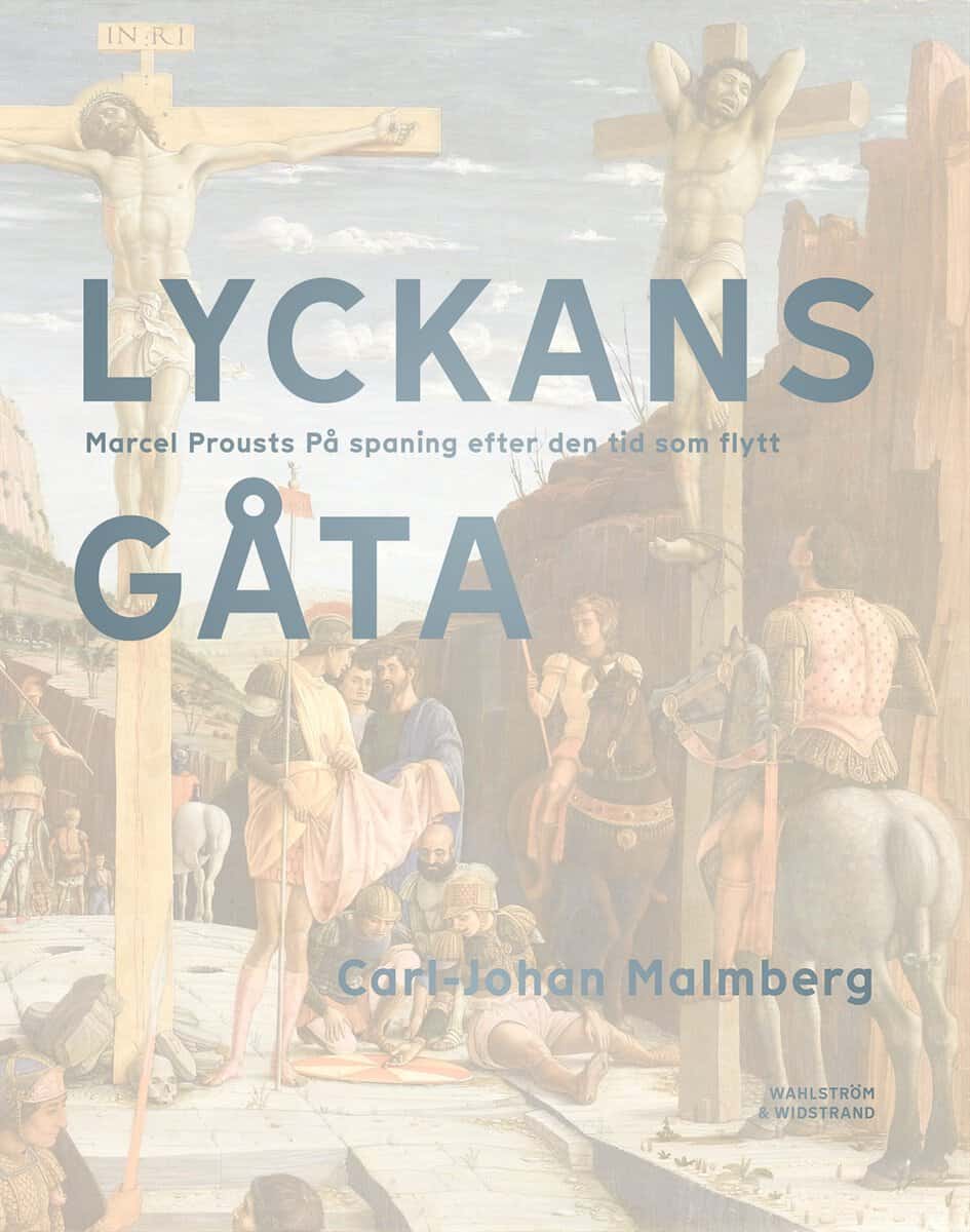 Carl-Johan Malmberg : Lyckans gåta : Marcel Prousts På spaning efter den tid som flytt