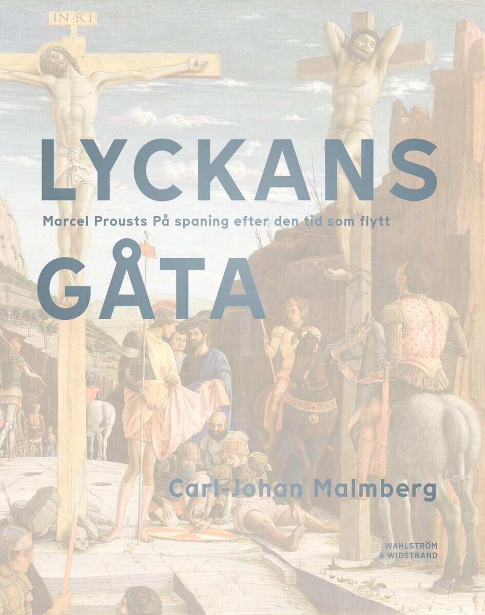 Carl-Johan Malmberg : Lyckans gåta : Marcel Prousts På spaning efter den tid som flytt
