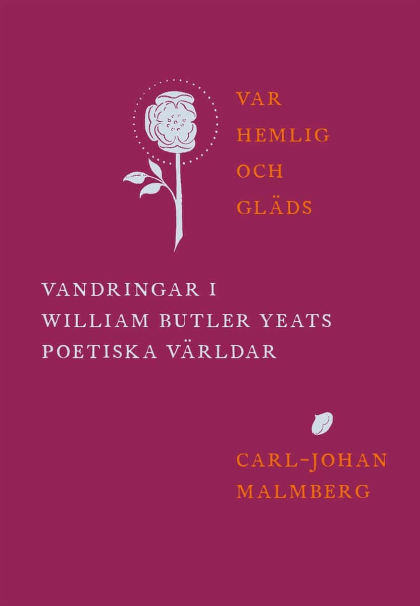 Carl-Johan Malmberg : Var hemlig och gläds : vandringar i William Butler Yeats poetiska världar