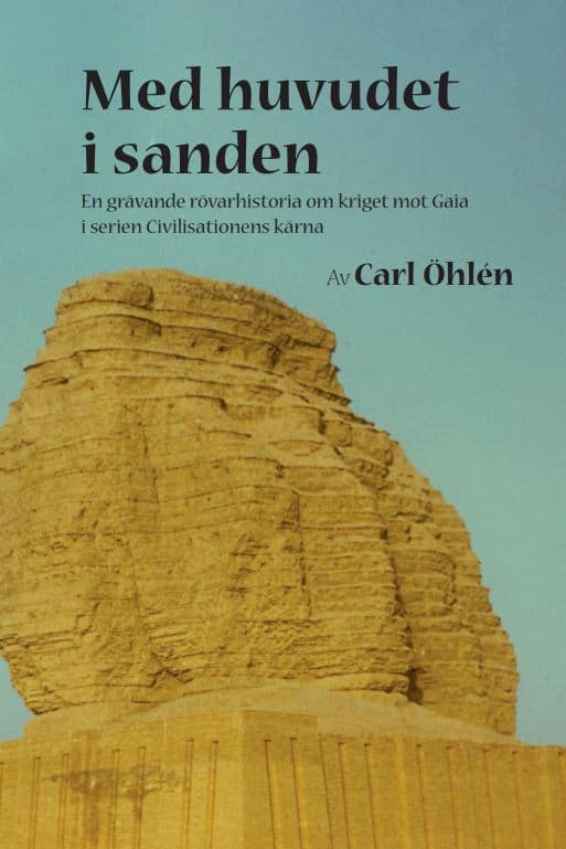 Carl Öhlén : Med huvudet i sanden : en grävande rövarhistoria om kriget mot Gaia