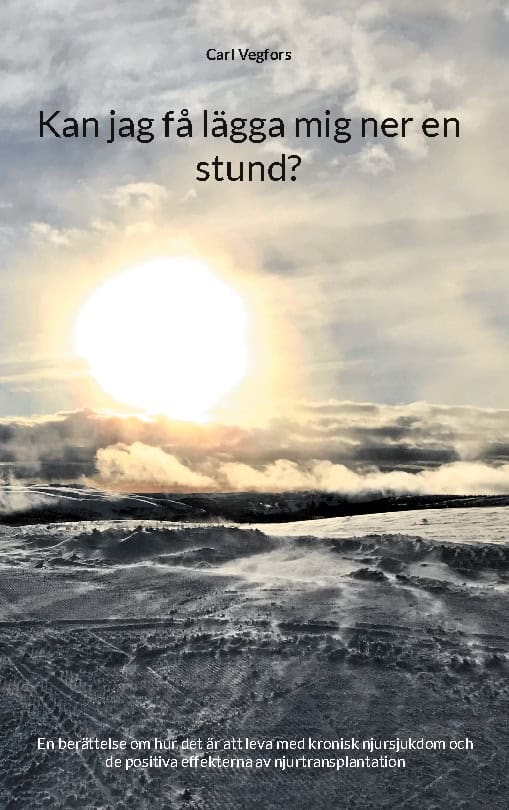Carl Vegfors : Kan jag få lägga mig ner en stund? : en berättelse om hur det är att leva med kronisk njursjukdom och de positiva effekterna av njurtransplantation