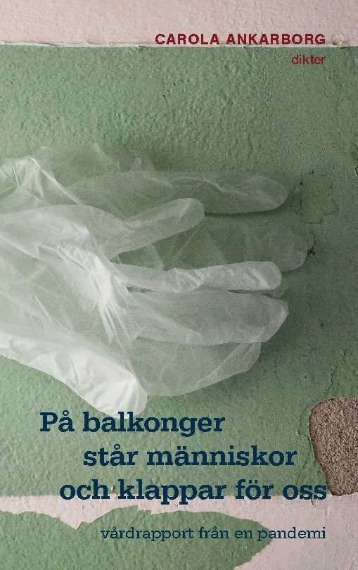Carola Ankarborg : På balkonger står människor och klappar för oss : vårdrapport från en pandemi