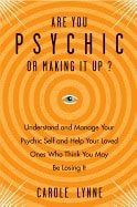 Carole Lynne : ARE YOU PSYCHIS OR MAKING IT UP? Understand & Manage Your Psychic Self & Help Your Loved Ones Who Think You May Be Losing It