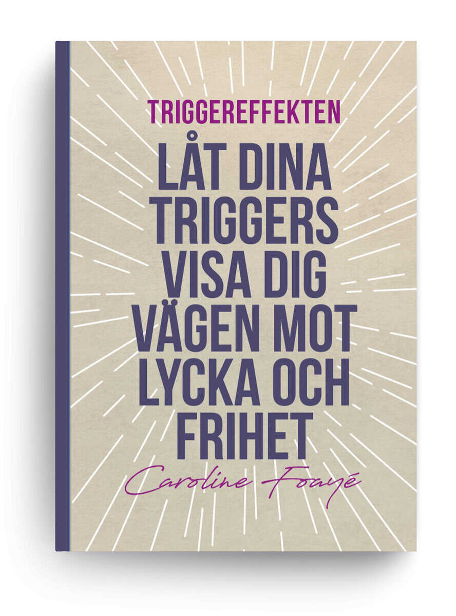 Caroline Foayé : Triggereffekten : låt dina triggers visa dig vägen mot lycka och frihet