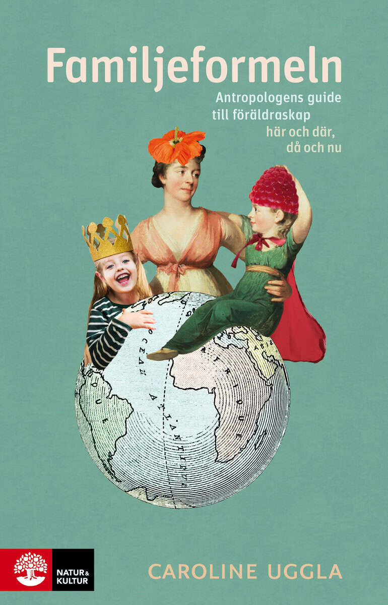 Caroline Uggla : Familjeformeln : antropologens guide till föräldraskap här och där, då och nu