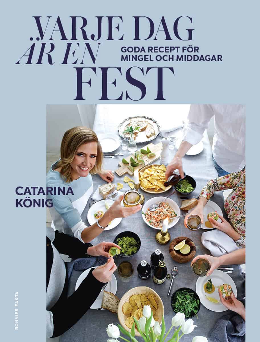 Catarina König : Varje dag är en fest : goda recept för mingel och middagar